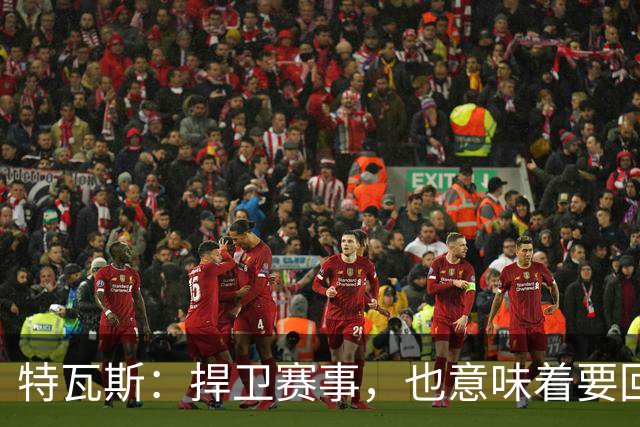 特瓦斯:捍卫赛事,也意味着要回应那些不断诋毁它的人