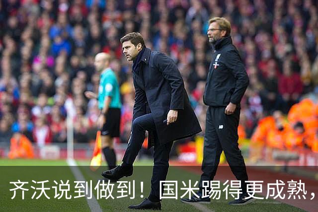 齐沃说到做到！国米踢得更成熟，三军用命全力争胜！