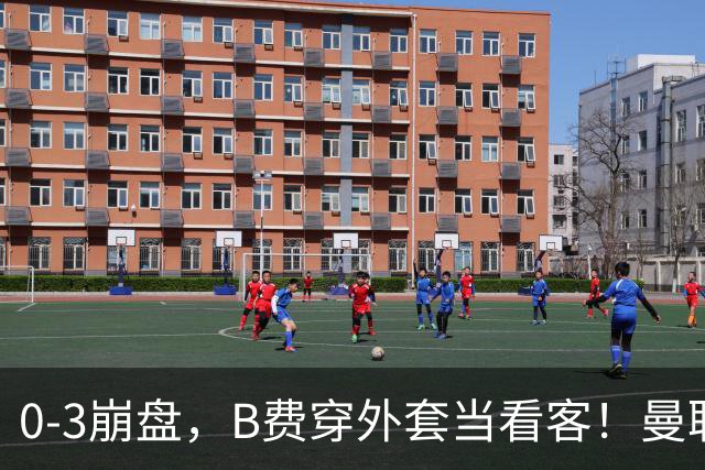 0-3崩盘,B费穿外套当看客!曼联要烂到什么地步,才能逼走拉爵?